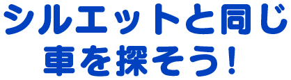 シルエットと同じ車を探そう！